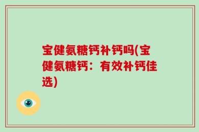 宝健氨糖钙补钙吗(宝健氨糖钙：有效补钙佳选)