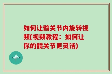 如何让髋关节内旋转视频(视频教程：如何让你的髋关节更灵活)