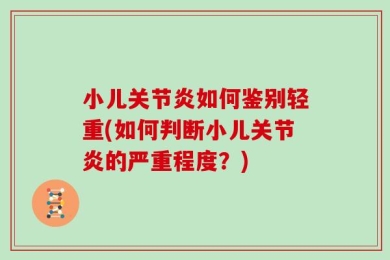 小儿关节炎如何鉴别轻重(如何判断小儿关节炎的严重程度？)