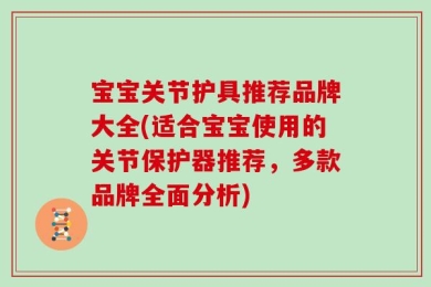 宝宝关节护具推荐品牌大全(适合宝宝使用的关节保护器推荐，多款品牌全面分析)