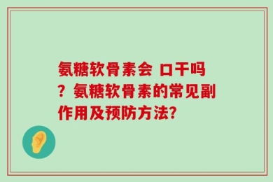 氨糖软骨素会 口干吗？氨糖软骨素的常见副作用及预防方法？