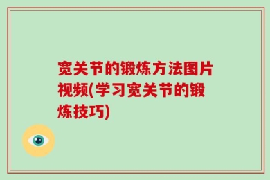 宽关节的锻炼方法图片视频(学习宽关节的锻炼技巧)