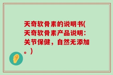天奇软骨素的说明书(天奇软骨素产品说明：关节保健，自然无添加。)