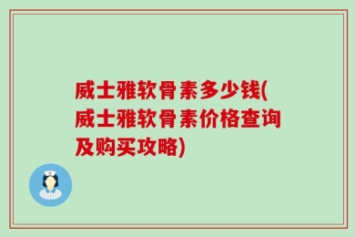 威士雅软骨素多少钱(威士雅软骨素价格查询及购买攻略)