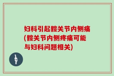 妇科引起髋关节内侧痛(髋关节内侧疼痛可能与妇科问题相关)