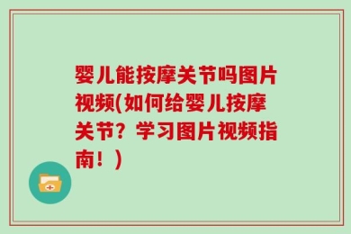 婴儿能按摩关节吗图片视频(如何给婴儿按摩关节？学习图片视频指南！)