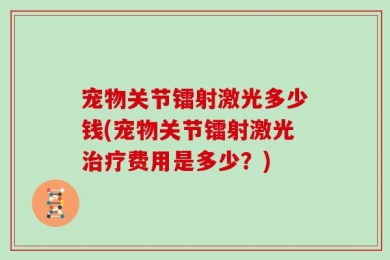 宠物关节镭射激光多少钱(宠物关节镭射激光治疗费用是多少？)