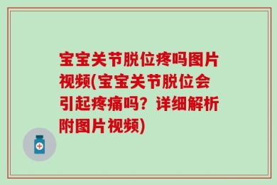 宝宝关节脱位疼吗图片视频(宝宝关节脱位会引起疼痛吗？详细解析附图片视频)