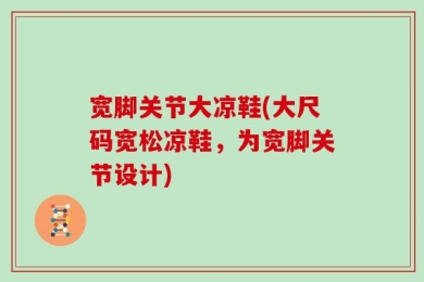 宽脚关节大凉鞋(大尺码宽松凉鞋，为宽脚关节设计)
