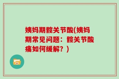 姨妈期髋关节酸(姨妈期常见问题：髋关节酸痛如何缓解？)