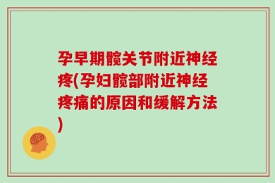 孕早期髋关节附近神经疼(孕妇髋部附近神经疼痛的原因和缓解方法)