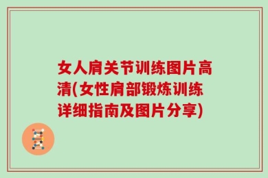 女人肩关节训练图片高清(女性肩部锻炼训练详细指南及图片分享)