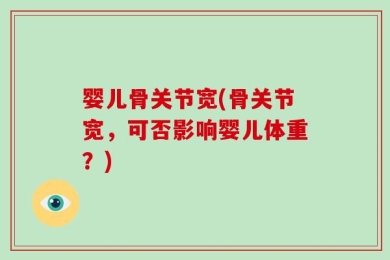 婴儿骨关节宽(骨关节宽，可否影响婴儿体重？)