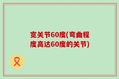 宽关节60度(弯曲程度高达60度的关节)