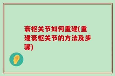 寰枢关节如何重建(重建寰枢关节的方法及步骤)