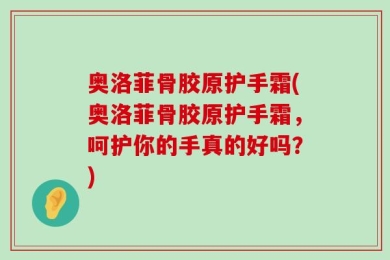 奥洛菲骨胶原护手霜(奥洛菲骨胶原护手霜，呵护你的手真的好吗？)