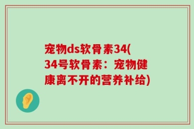 宠物ds软骨素34(34号软骨素：宠物健康离不开的营养补给)