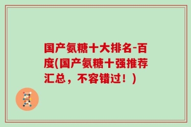 国产氨糖十大排名-百度(国产氨糖十强推荐汇总，不容错过！)