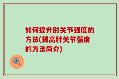 如何提升肘关节强度的方法(提高肘关节强度的方法简介)