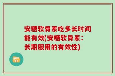 安糖软骨素吃多长时间能有效(安糖软骨素：长期服用的有效性)