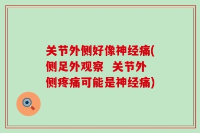 关节外侧好像神经痛(侧足外观察  关节外侧疼痛可能是神经痛)