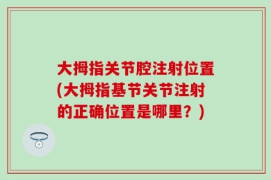 大拇指关节腔注射位置(大拇指基节关节注射的正确位置是哪里？)