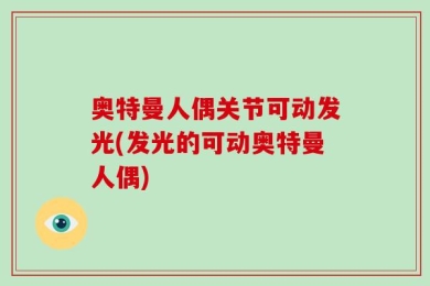 奥特曼人偶关节可动发光(发光的可动奥特曼人偶)