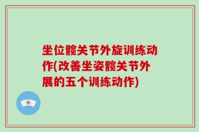坐位髋关节外旋训练动作(改善坐姿髋关节外展的五个训练动作)