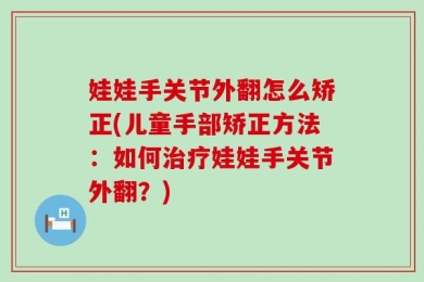 娃娃手关节外翻怎么矫正(儿童手部矫正方法：如何治疗娃娃手关节外翻？)