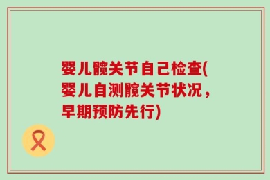 婴儿髋关节自己检查(婴儿自测髋关节状况，早期预防先行)