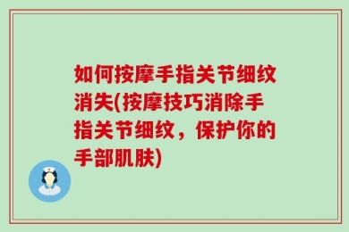 如何按摩手指关节细纹消失(按摩技巧消除手指关节细纹，保护你的手部肌肤)