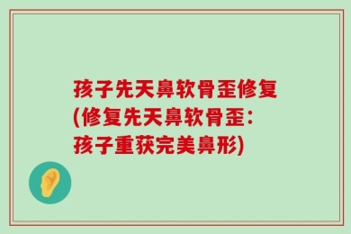孩子先天鼻软骨歪修复(修复先天鼻软骨歪：孩子重获完美鼻形)