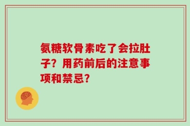 氨糖软骨素吃了会拉肚子？用药前后的注意事项和禁忌？