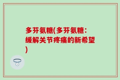 多芬氨糖(多芬氨糖：缓解关节疼痛的新希望)