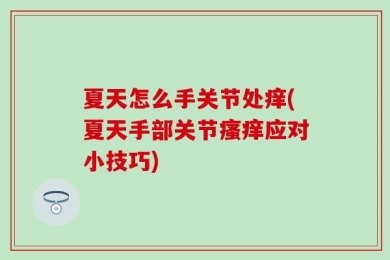 夏天怎么手关节处痒(夏天手部关节瘙痒应对小技巧)