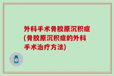 外科手术骨胶原沉积症(骨胶原沉积症的外科手术治疗方法)