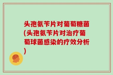 头孢氨苄片对葡萄糖菌(头孢氨苄片对治疗葡萄球菌感染的疗效分析)