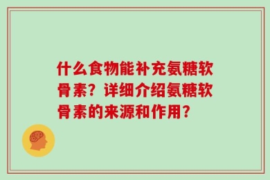 什么食物能补充氨糖软骨素？详细介绍氨糖软骨素的来源和作用？