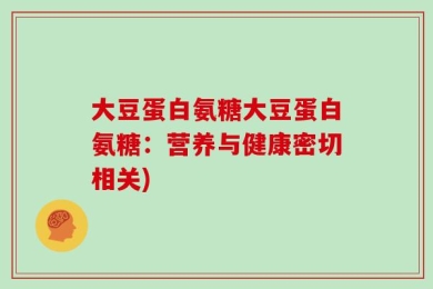 大豆蛋白氨糖大豆蛋白氨糖：营养与健康密切相关)