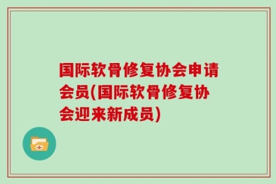 国际软骨修复协会申请会员(国际软骨修复协会迎来新成员)