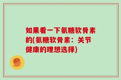 如果看一下氨糖软骨素的(氨糖软骨素：关节健康的理想选择)