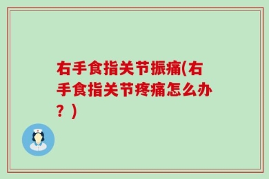 右手食指关节振痛(右手食指关节疼痛怎么办？)