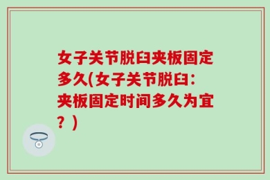女子关节脱臼夹板固定多久(女子关节脱臼：夹板固定时间多久为宜？)
