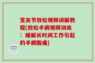 宽关节放松视频讲解教程(放松手腕视频训练：缓解长时间工作引起的手腕酸痛)