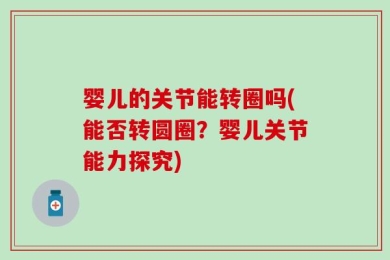 婴儿的关节能转圈吗(能否转圆圈？婴儿关节能力探究)