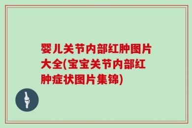 婴儿关节内部红肿图片大全(宝宝关节内部红肿症状图片集锦)