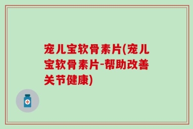 宠儿宝软骨素片(宠儿宝软骨素片-帮助改善关节健康)