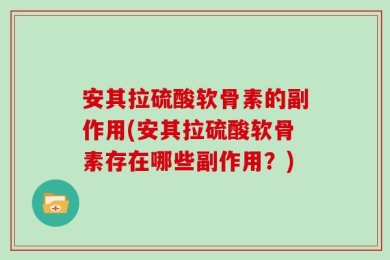 安其拉硫酸软骨素的副作用(安其拉硫酸软骨素存在哪些副作用？)