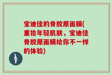 宝迪佳的骨胶原面膜(重拾年轻肌肤，宝迪佳骨胶原面膜给你不一样的体验)