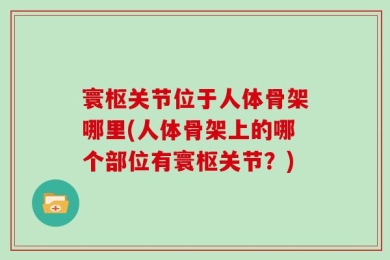 寰枢关节位于人体骨架哪里(人体骨架上的哪个部位有寰枢关节？)